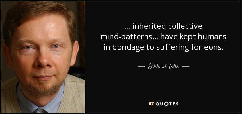 quote-inherited-collective-mind-patterns-have-kept-humans-in-bondage-to-suffering-for-eons-eckhart-tolle-112-28-14